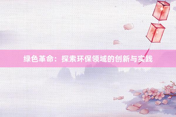 绿色革命：探索环保领域的创新与实践